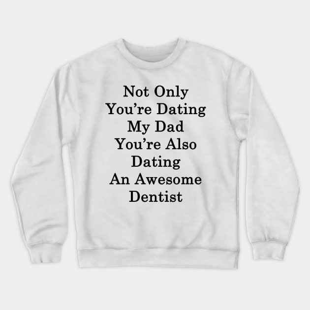 Not Only You're Dating My Dad You're Also Dating An Awesome Dentist Crewneck Sweatshirt by supernova23